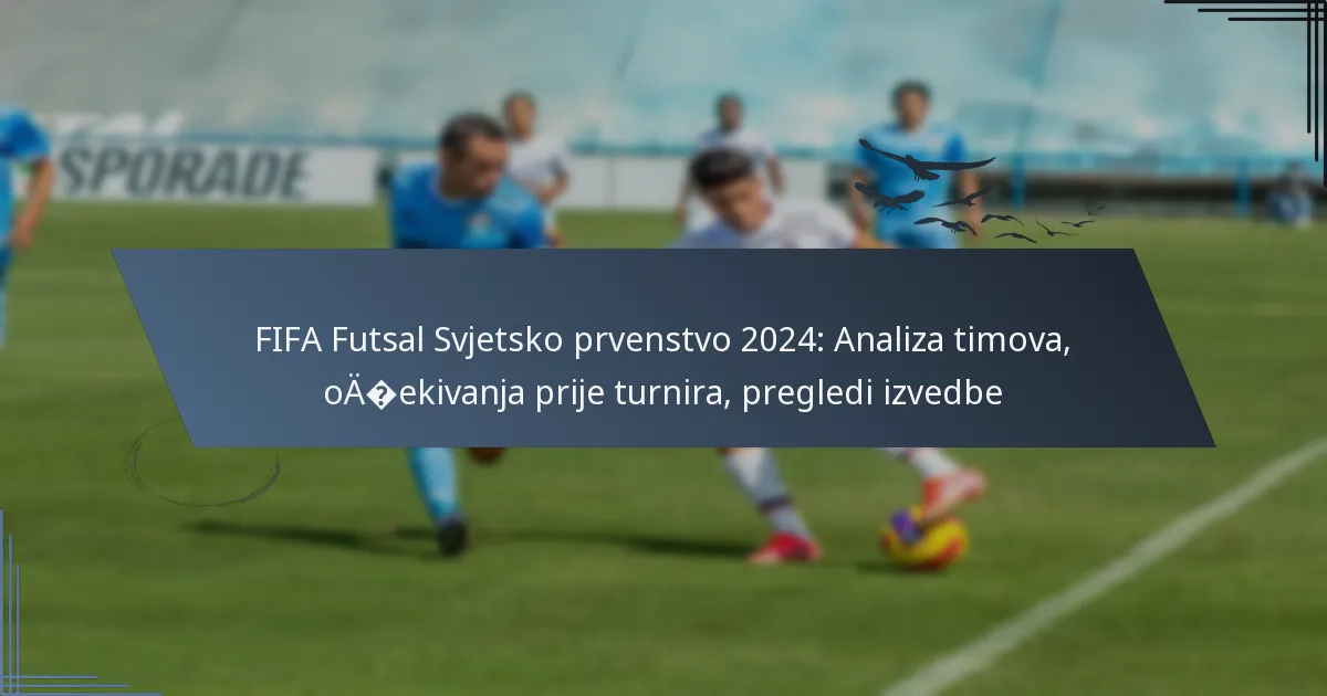 FIFA Futsal Svjetsko prvenstvo 2024: Analiza timova, očekivanja prije turnira, pregledi izvedbe