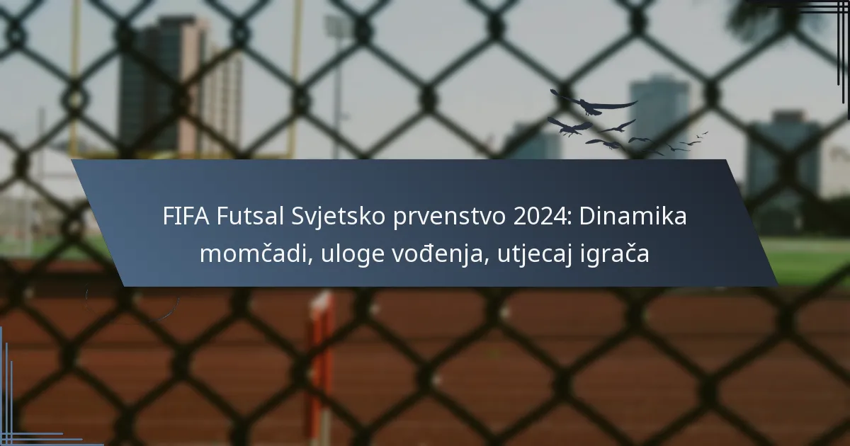 FIFA Futsal Svjetsko prvenstvo 2024: Dinamika momčadi, uloge vođenja, utjecaj igrača