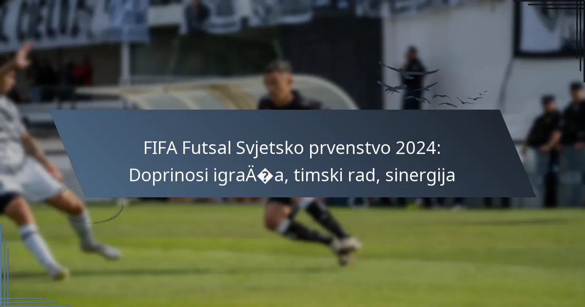 FIFA Futsal Svjetsko prvenstvo 2024: Doprinosi igrača, timski rad, sinergija