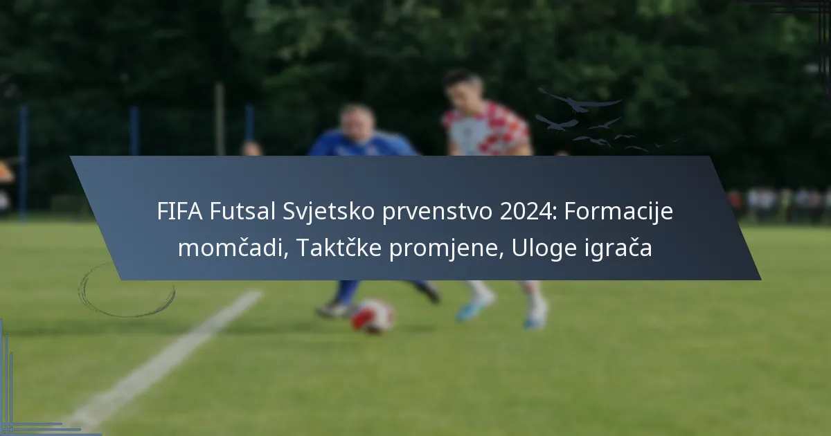 FIFA Futsal Svjetsko prvenstvo 2024: Formacije momčadi, Taktčke promjene, Uloge igrača