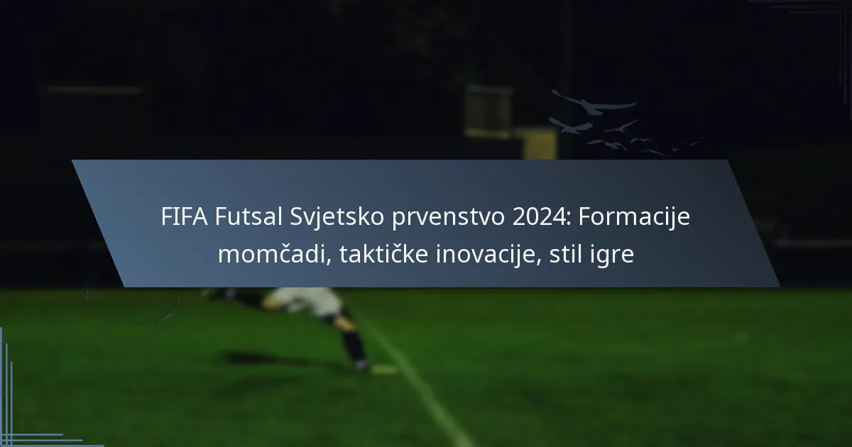 FIFA Futsal Svjetsko prvenstvo 2024: Formacije momčadi, taktičke inovacije, stil igre