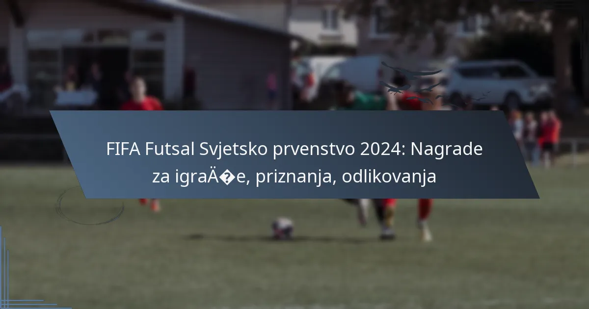 FIFA Futsal Svjetsko prvenstvo 2024: Nagrade za igrače, priznanja, odlikovanja