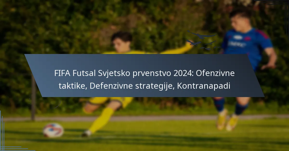 FIFA Futsal Svjetsko prvenstvo 2024: Ofenzivne taktike, Defenzivne strategije, Kontranapadi