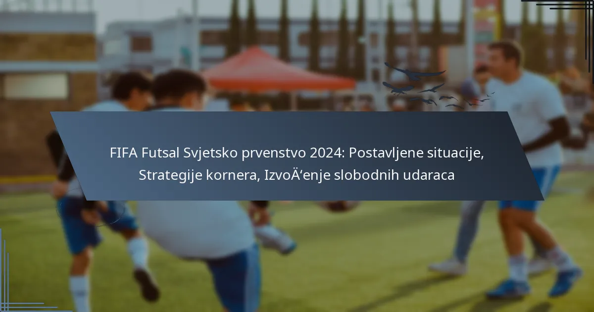 FIFA Futsal Svjetsko prvenstvo 2024: Postavljene situacije, Strategije kornera, Izvođenje slobodnih udaraca