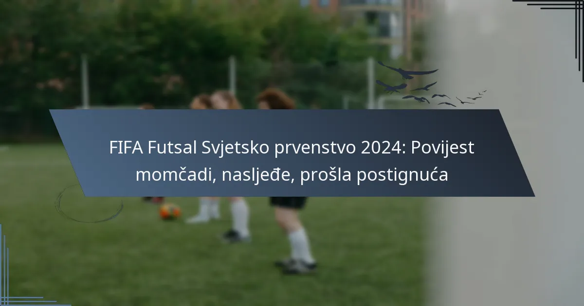 FIFA Futsal Svjetsko prvenstvo 2024: Povijest momčadi, nasljeđe, prošla postignuća