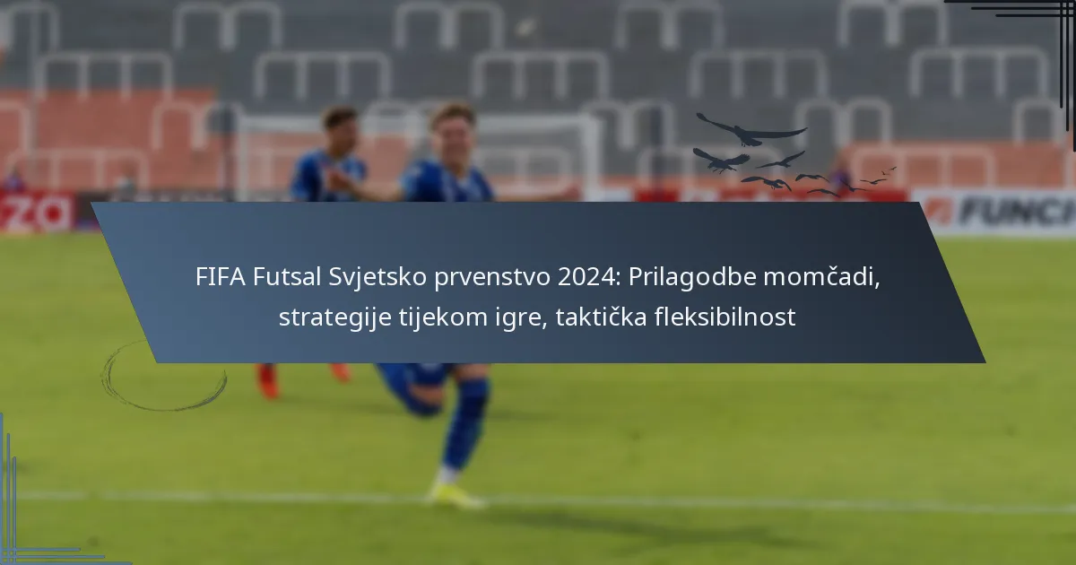 FIFA Futsal Svjetsko prvenstvo 2024: Prilagodbe momčadi, strategije tijekom igre, taktička fleksibilnost