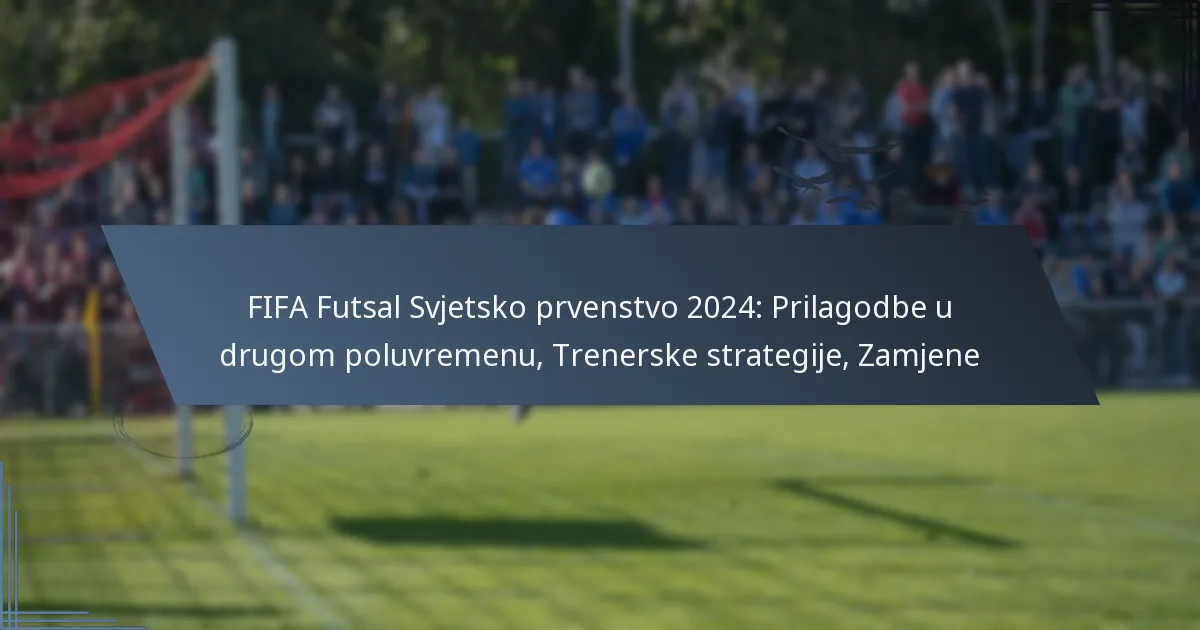 FIFA Futsal Svjetsko prvenstvo 2024: Prilagodbe u drugom poluvremenu, Trenerske strategije, Zamjene