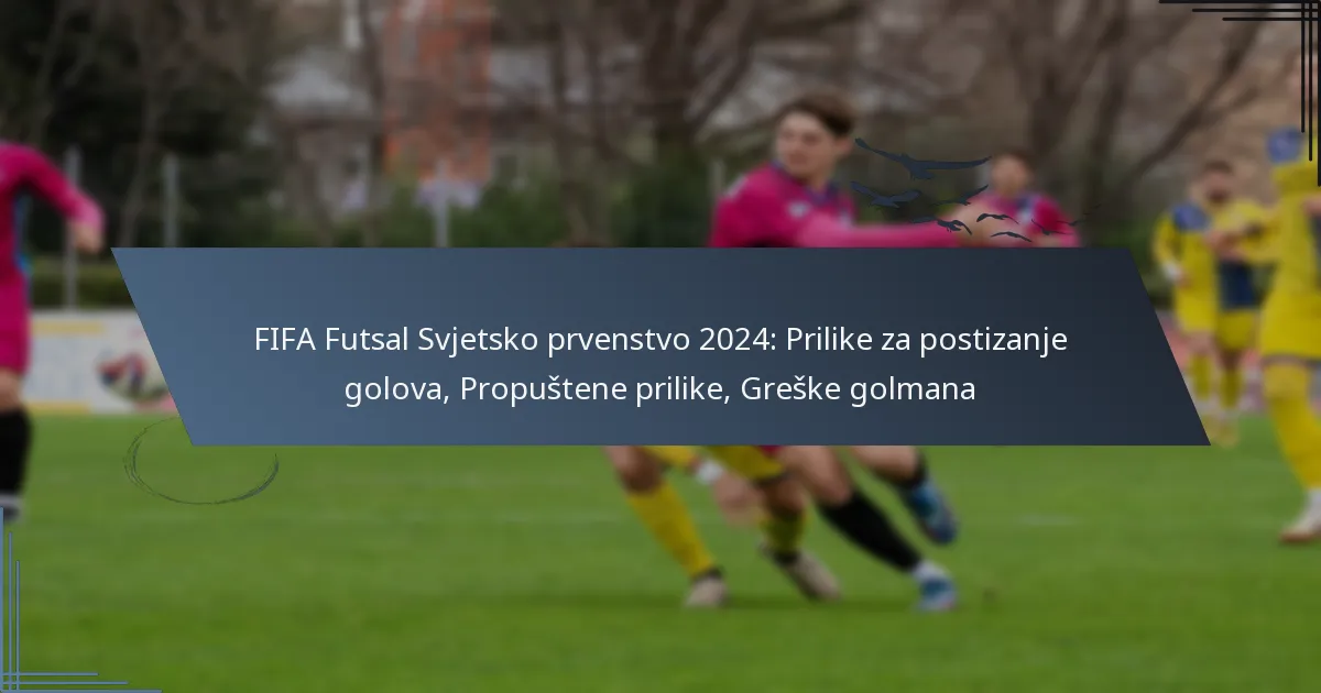 FIFA Futsal Svjetsko prvenstvo 2024: Prilike za postizanje golova, Propuštene prilike, Greške golmana
