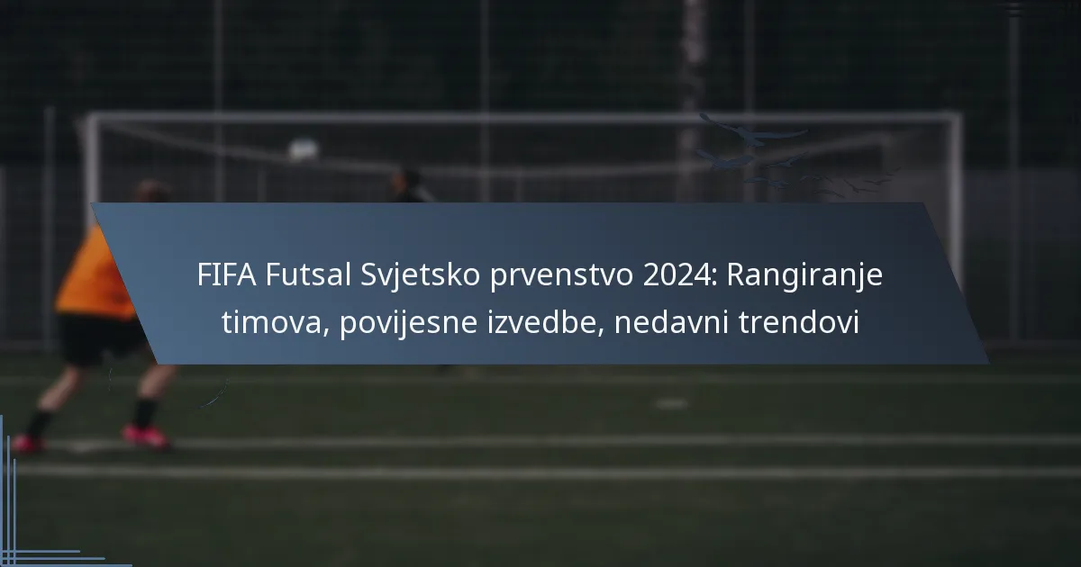 FIFA Futsal Svjetsko prvenstvo 2024: Rangiranje timova, povijesne izvedbe, nedavni trendovi