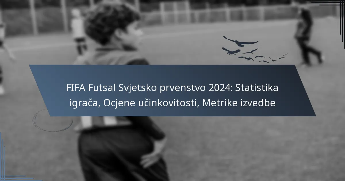 FIFA Futsal Svjetsko prvenstvo 2024: Statistika igrača, Ocjene učinkovitosti, Metrike izvedbe