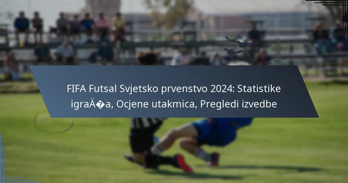 FIFA Futsal Svjetsko prvenstvo 2024: Statistike igrača, Ocjene utakmica, Pregledi izvedbe