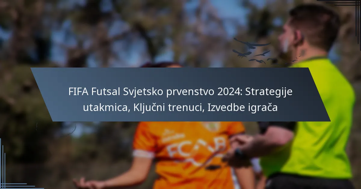 FIFA Futsal Svjetsko prvenstvo 2024: Strategije utakmica, Ključni trenuci, Izvedbe igrača