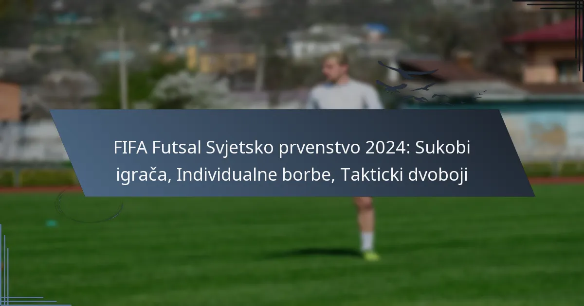 FIFA Futsal Svjetsko prvenstvo 2024: Sukobi igrača, Individualne borbe, Takticki dvoboji