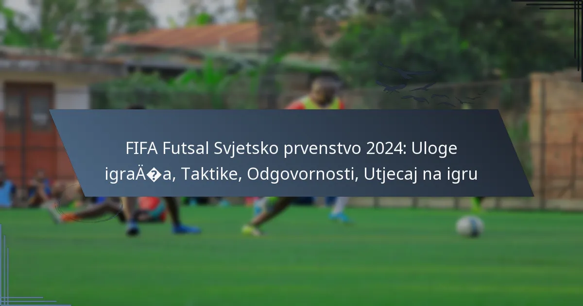 FIFA Futsal Svjetsko prvenstvo 2024: Uloge igrača, Taktike, Odgovornosti, Utjecaj na igru