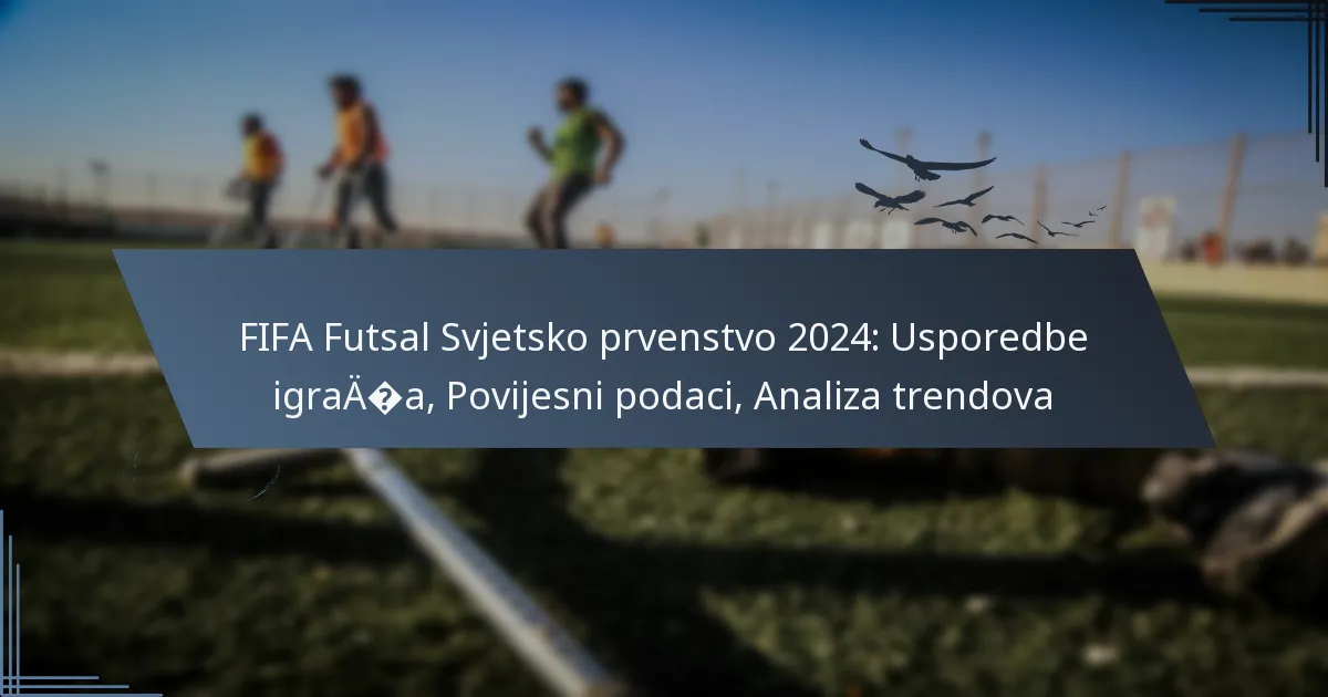 FIFA Futsal Svjetsko prvenstvo 2024: Usporedbe igrača, Povijesni podaci, Analiza trendova