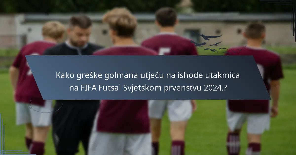 Kako greške golmana utječu na ishode utakmica na FIFA Futsal Svjetskom prvenstvu 2024.?
