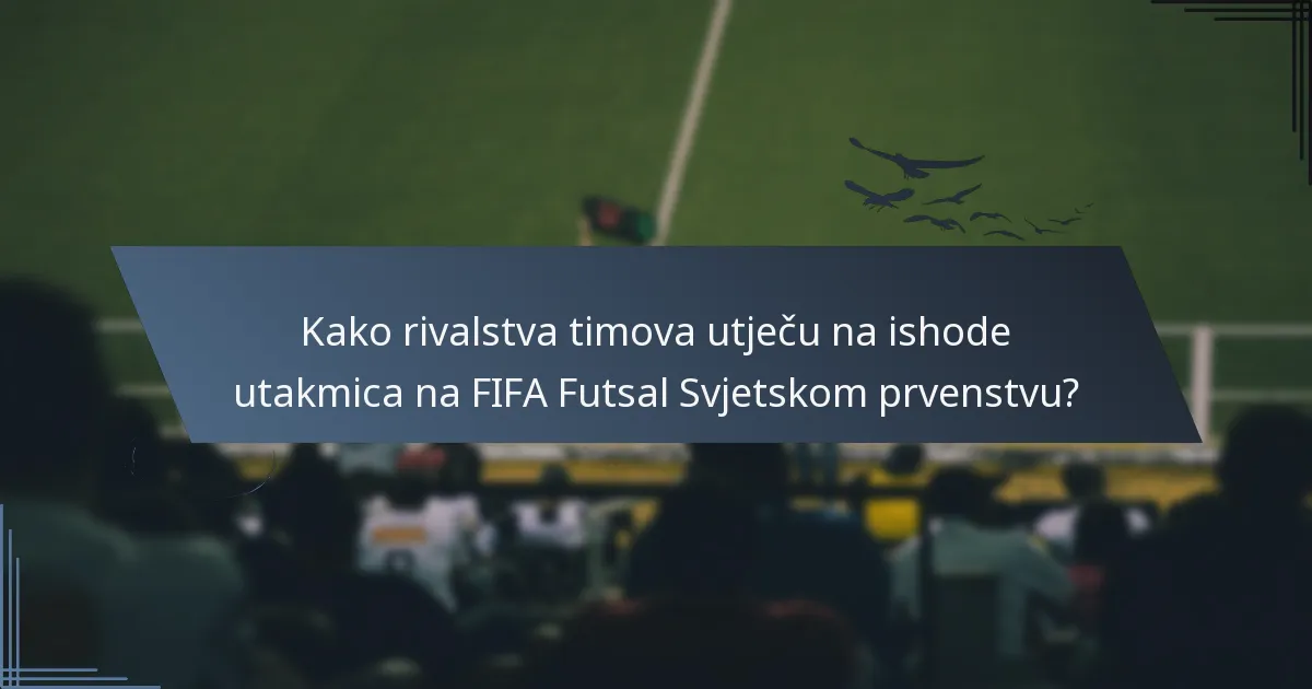 Kako rivalstva timova utječu na ishode utakmica na FIFA Futsal Svjetskom prvenstvu?