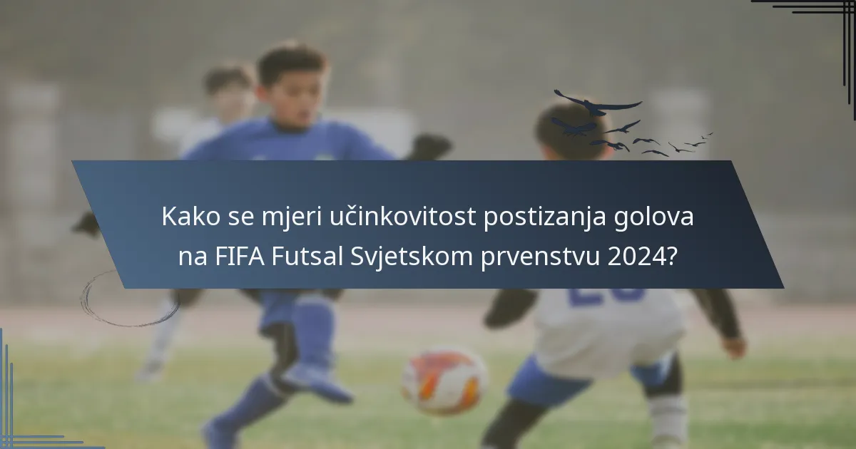 Kako se mjeri učinkovitost postizanja golova na FIFA Futsal Svjetskom prvenstvu 2024?