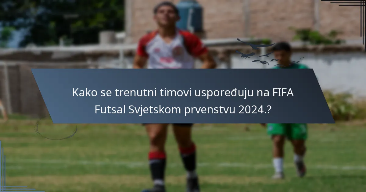 Kako se trenutni timovi uspoređuju na FIFA Futsal Svjetskom prvenstvu 2024.?