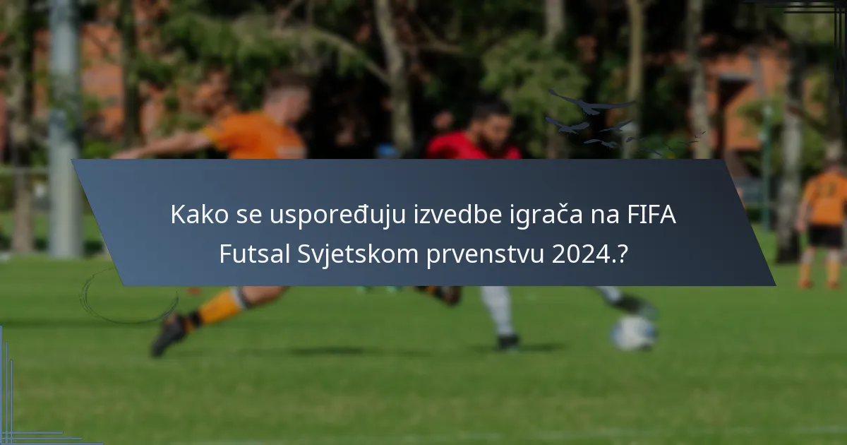 Kako se uspoređuju izvedbe igrača na FIFA Futsal Svjetskom prvenstvu 2024.?