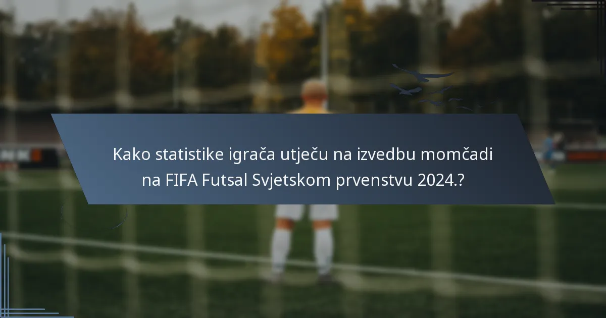 Kako statistike igrača utječu na izvedbu momčadi na FIFA Futsal Svjetskom prvenstvu 2024.?