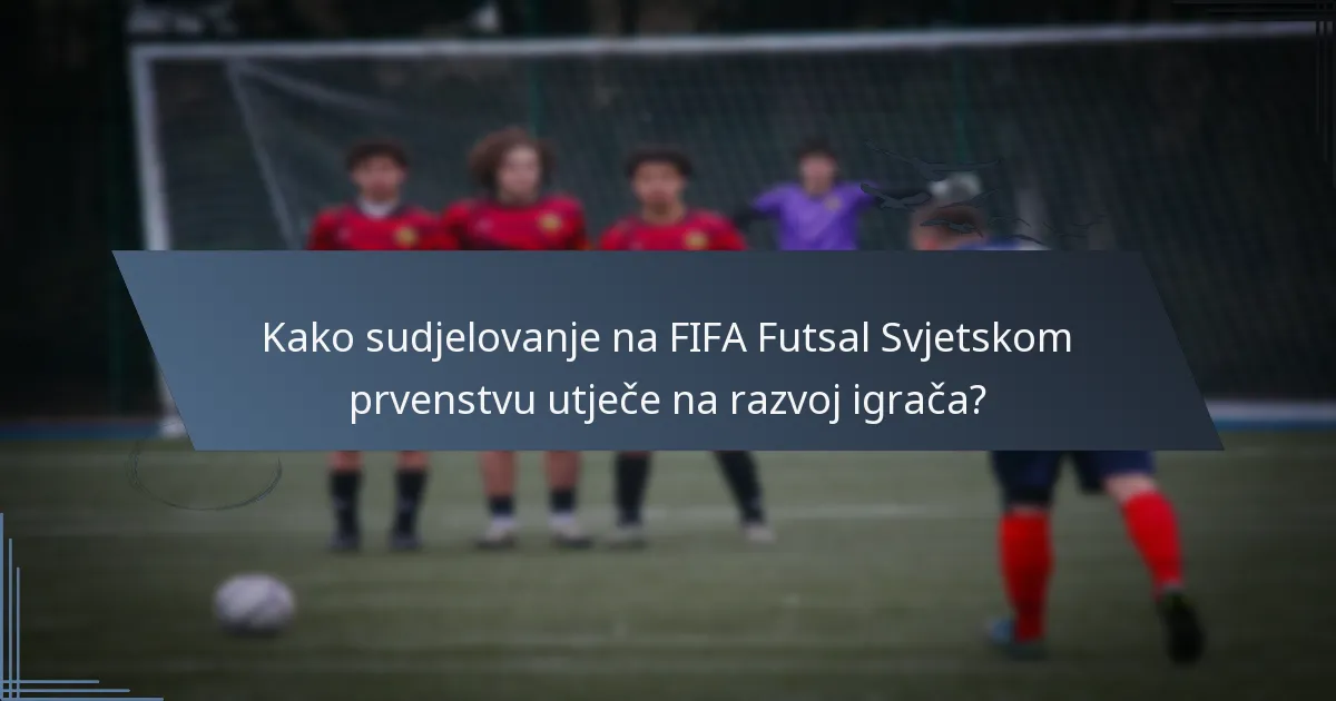 Kako sudjelovanje na FIFA Futsal Svjetskom prvenstvu utječe na razvoj igrača?