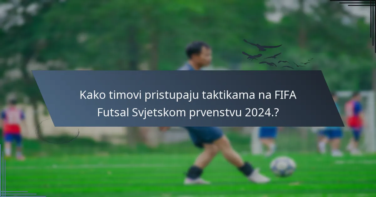Kako timovi pristupaju taktikama na FIFA Futsal Svjetskom prvenstvu 2024.?