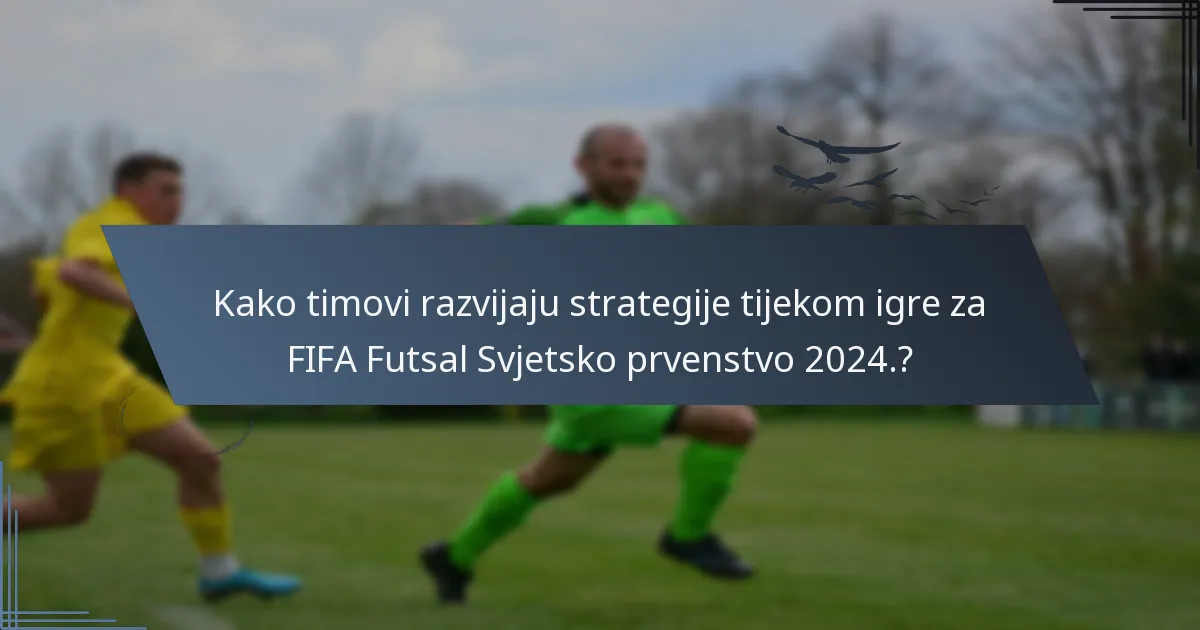 Kako timovi razvijaju strategije tijekom igre za FIFA Futsal Svjetsko prvenstvo 2024.?