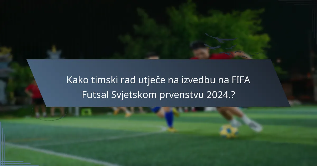Kako timski rad utječe na izvedbu na FIFA Futsal Svjetskom prvenstvu 2024.?