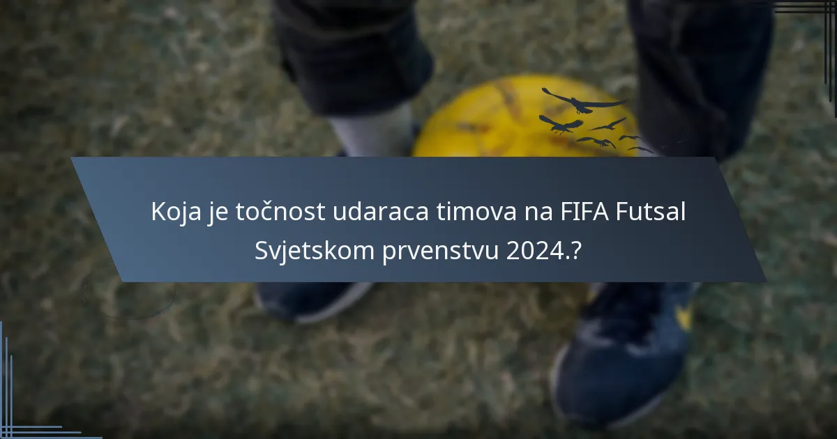 Koja je točnost udaraca timova na FIFA Futsal Svjetskom prvenstvu 2024.?