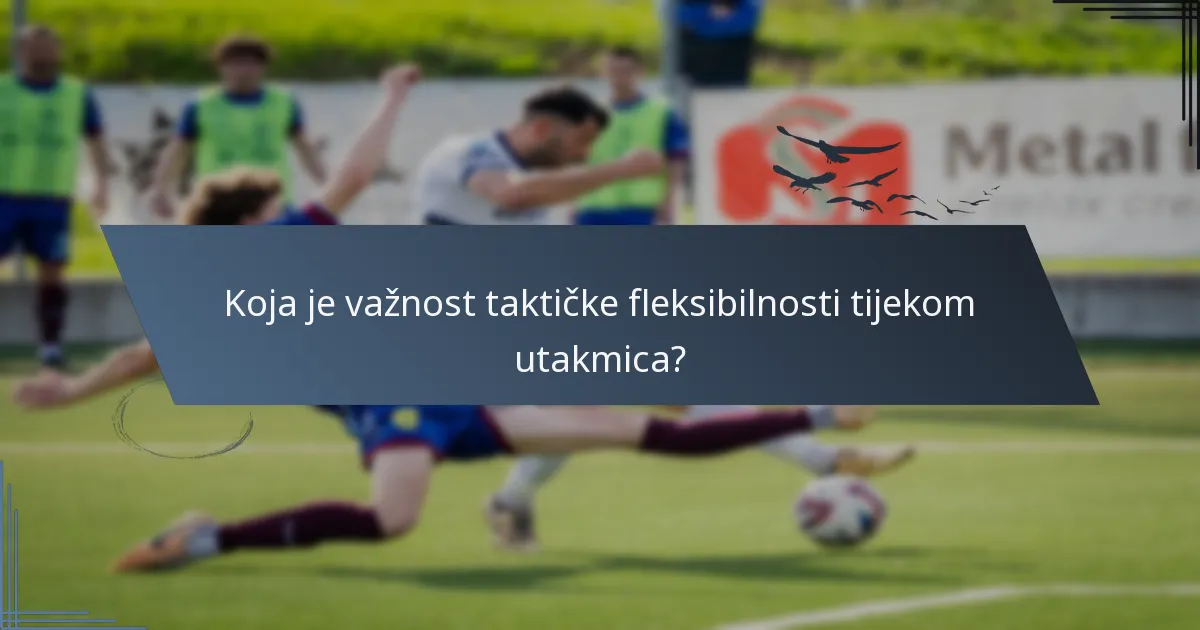 Koja je važnost taktičke fleksibilnosti tijekom utakmica?