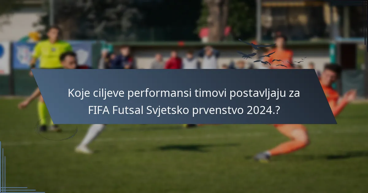 Koje ciljeve performansi timovi postavljaju za FIFA Futsal Svjetsko prvenstvo 2024.?