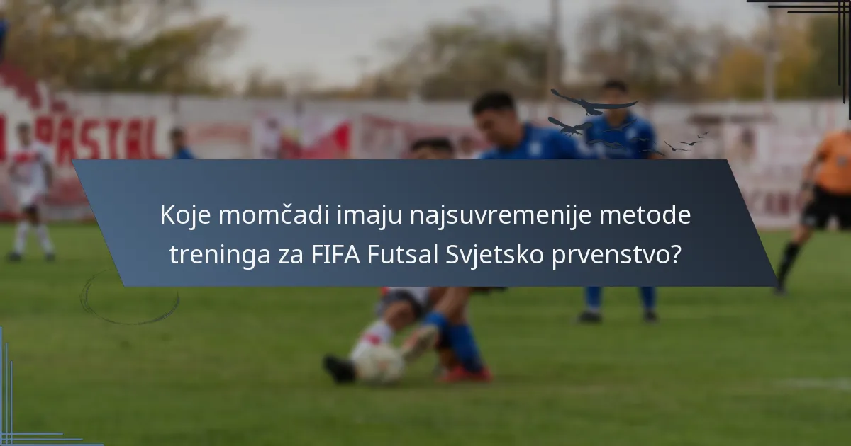 Koje momčadi imaju najsuvremenije metode treninga za FIFA Futsal Svjetsko prvenstvo?