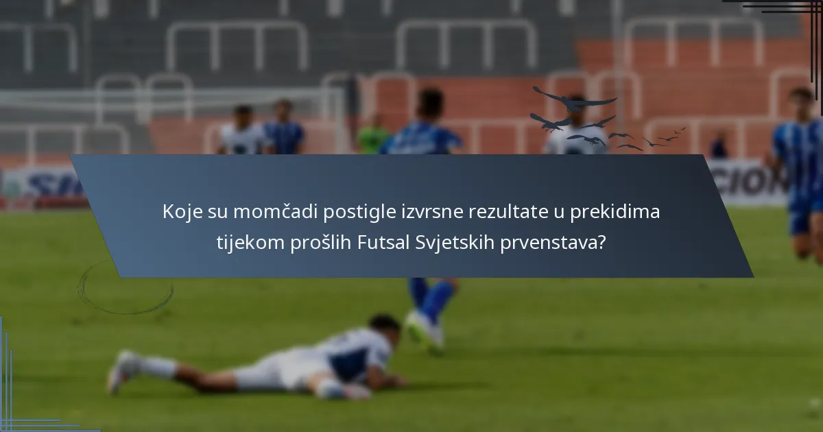 Koje su momčadi postigle izvrsne rezultate u prekidima tijekom prošlih Futsal Svjetskih prvenstava?
