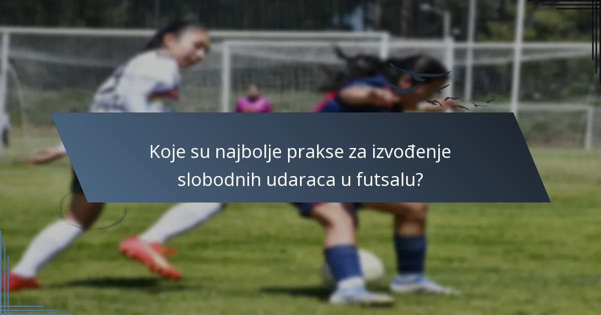 Koje su najbolje prakse za izvođenje slobodnih udaraca u futsalu?