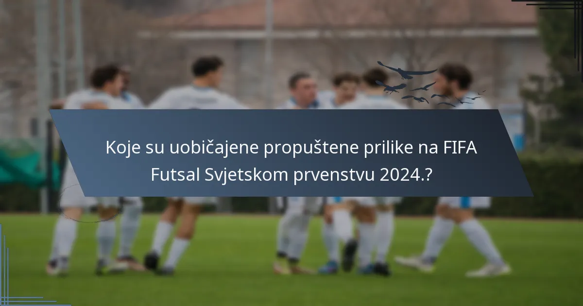 Koje su uobičajene propuštene prilike na FIFA Futsal Svjetskom prvenstvu 2024.?