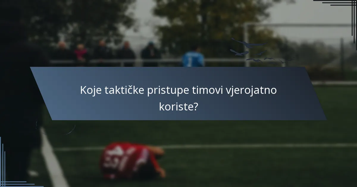 Koje taktičke pristupe timovi vjerojatno koriste?