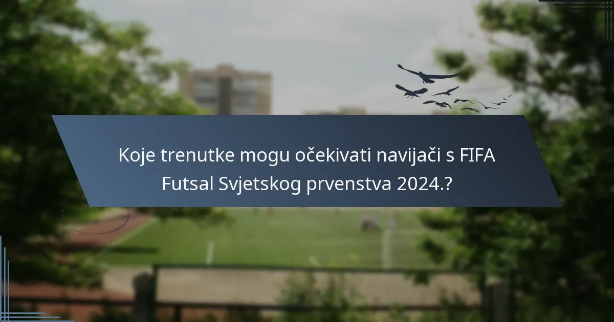 Koje trenutke mogu očekivati navijači s FIFA Futsal Svjetskog prvenstva 2024.?
