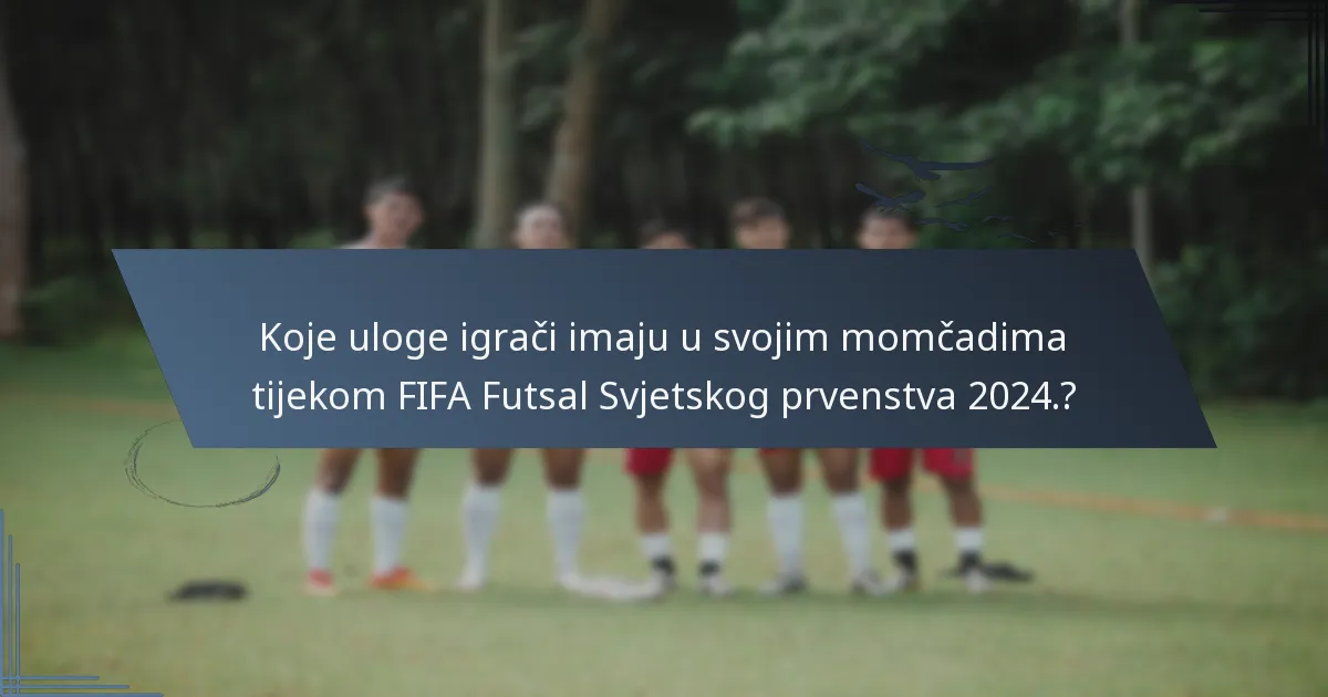 Koje uloge igrači imaju u svojim momčadima tijekom FIFA Futsal Svjetskog prvenstva 2024.?