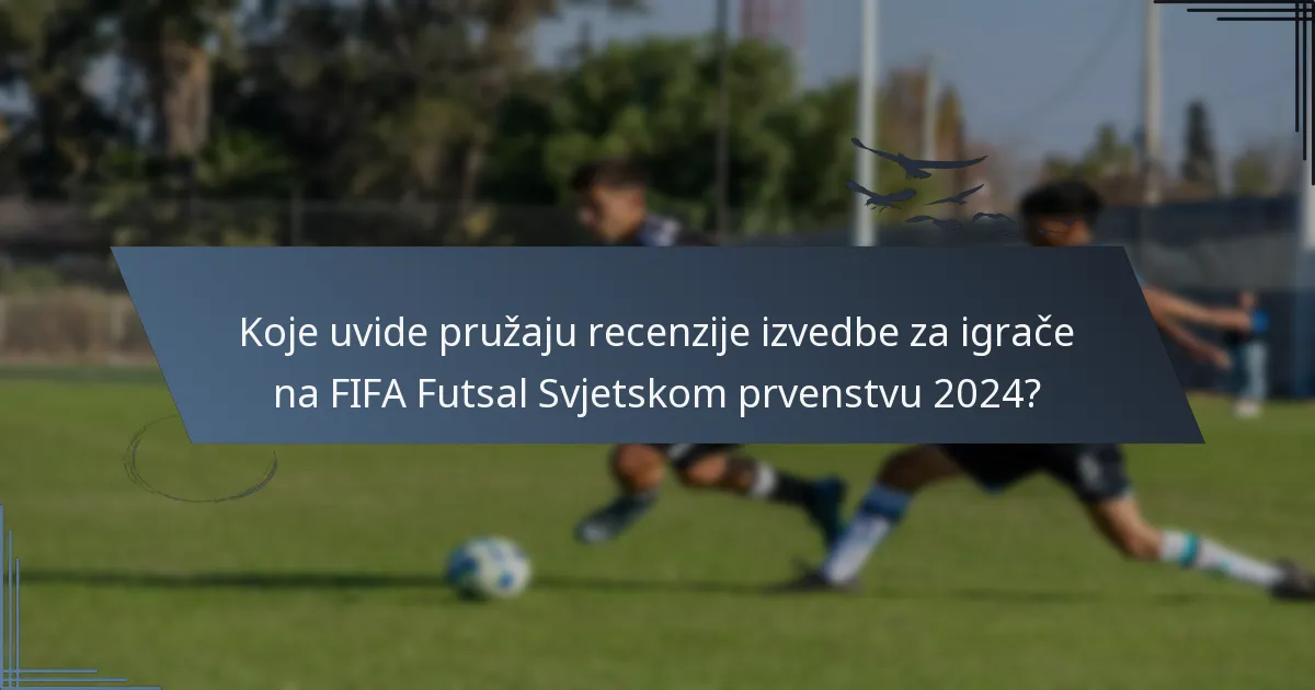 Koje uvide pružaju recenzije izvedbe za igrače na FIFA Futsal Svjetskom prvenstvu 2024?