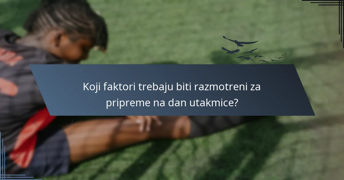 Koji faktori trebaju biti razmotreni za pripreme na dan utakmice?
