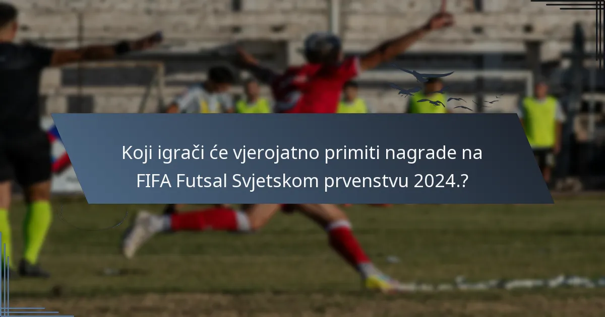 Koji igrači će vjerojatno primiti nagrade na FIFA Futsal Svjetskom prvenstvu 2024.?