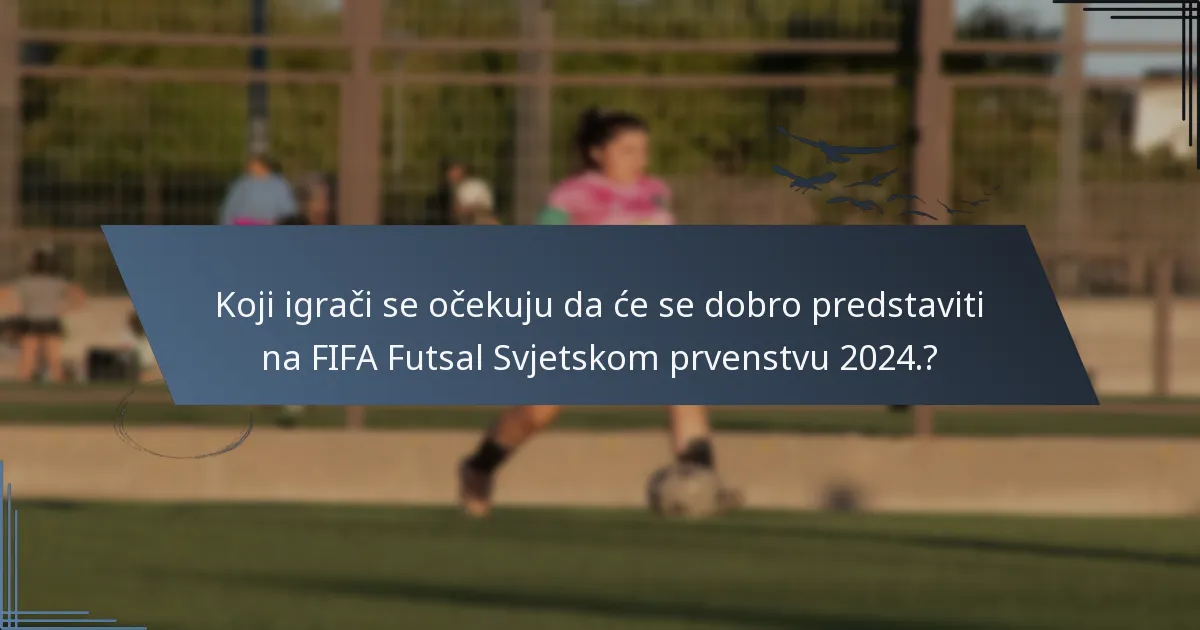 Koji igrači se očekuju da će se dobro predstaviti na FIFA Futsal Svjetskom prvenstvu 2024.?