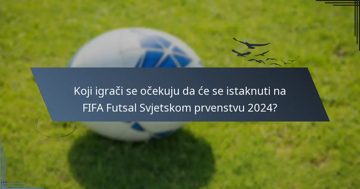 Koji igrači se očekuju da će se istaknuti na FIFA Futsal Svjetskom prvenstvu 2024?
