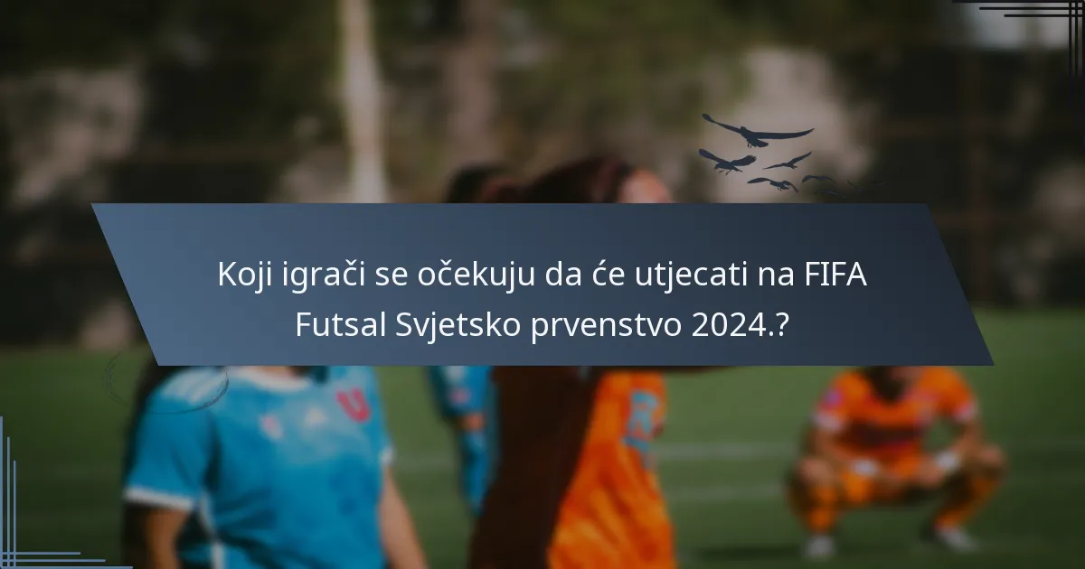 Koji igrači se očekuju da će utjecati na FIFA Futsal Svjetsko prvenstvo 2024.?