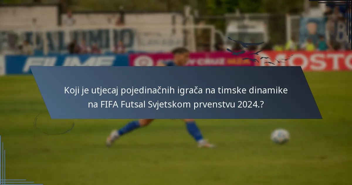 Koji je utjecaj pojedinačnih igrača na timske dinamike na FIFA Futsal Svjetskom prvenstvu 2024.?