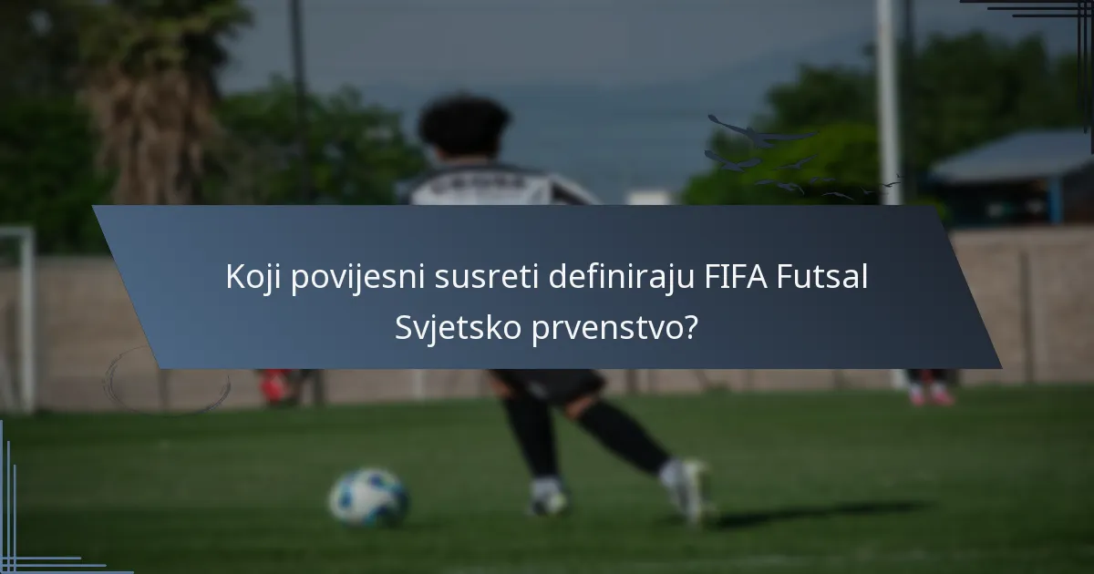 Koji povijesni susreti definiraju FIFA Futsal Svjetsko prvenstvo?