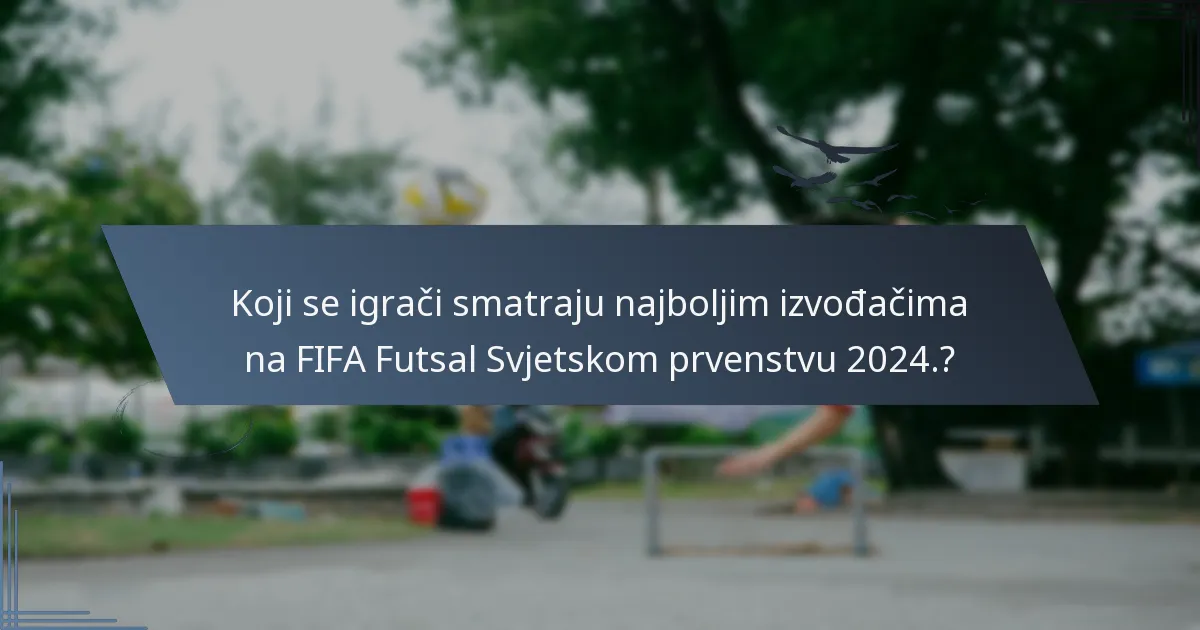 Koji se igrači smatraju najboljim izvođačima na FIFA Futsal Svjetskom prvenstvu 2024.?
