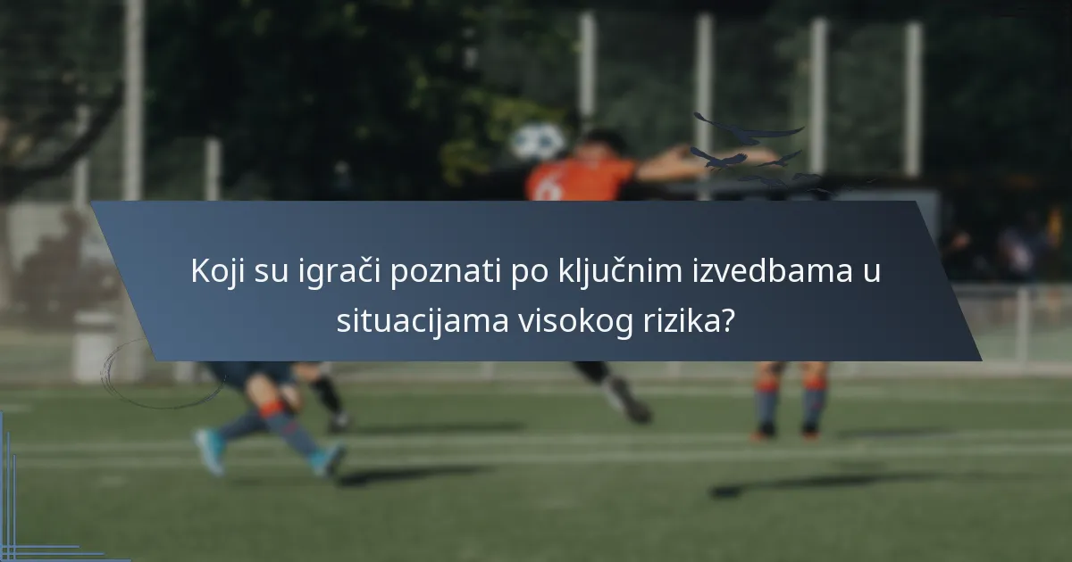 Koji su igrači poznati po ključnim izvedbama u situacijama visokog rizika?