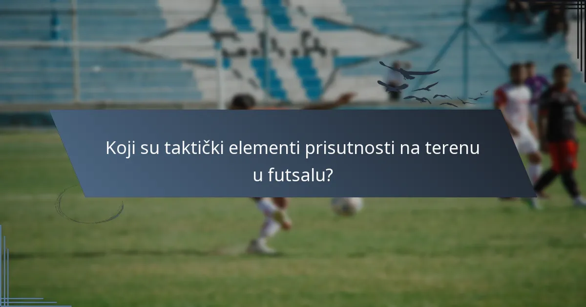 Koji su taktički elementi prisutnosti na terenu u futsalu?